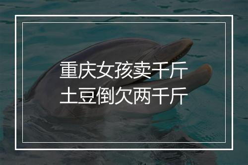 重庆女孩卖千斤土豆倒欠两千斤