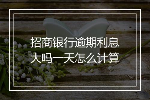 招商银行逾期利息大吗一天怎么计算