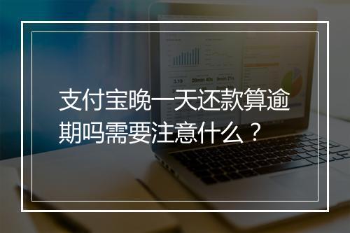 支付宝晚一天还款算逾期吗需要注意什么？