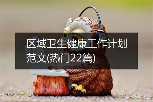 区域卫生健康工作计划范文(热门22篇)