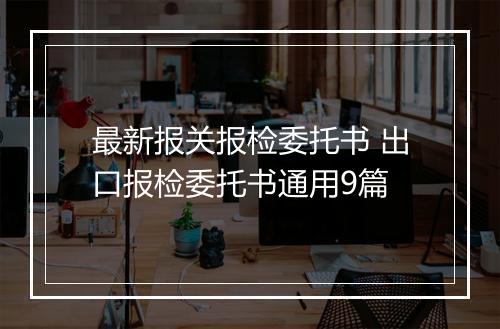 最新报关报检委托书 出口报检委托书通用9篇