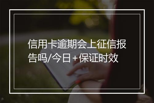 信用卡逾期会上征信报告吗/今日+保证时效