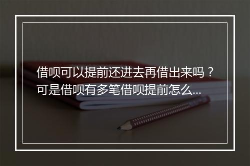 借呗可以提前还进去再借出来吗？可是借呗有多笔借呗提前怎么还？