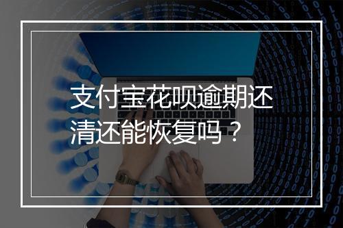 支付宝花呗逾期还清还能恢复吗？