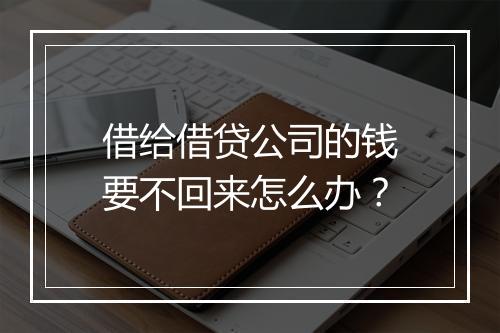 借给借贷公司的钱要不回来怎么办？