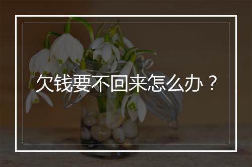 欠钱要不回来怎么办？