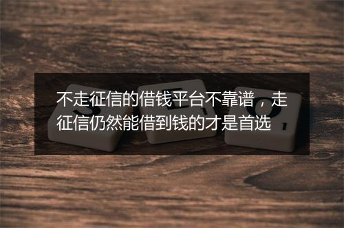 不走征信的借钱平台不靠谱，走征信仍然能借到钱的才是首选
