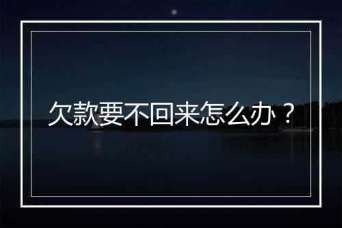欠款要不回来怎么办？