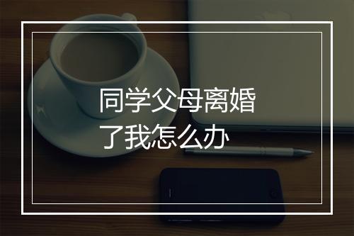 同学父母离婚了我怎么办