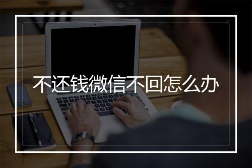 不还钱微信不回怎么办