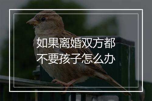 如果离婚双方都不要孩子怎么办