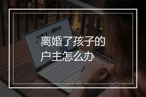 离婚了孩子的户主怎么办