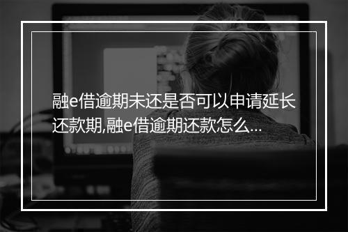 融e借逾期未还是否可以申请延长还款期,融e借逾期还款怎么办