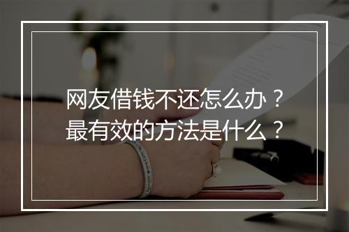 网友借钱不还怎么办？最有效的方法是什么？