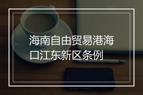 海南自由贸易港海口江东新区条例