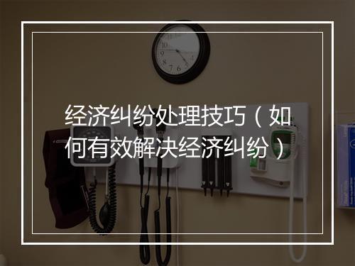 经济纠纷处理技巧（如何有效解决经济纠纷）