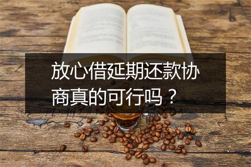 放心借延期还款协商真的可行吗？