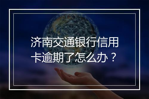 济南交通银行信用卡逾期了怎么办？