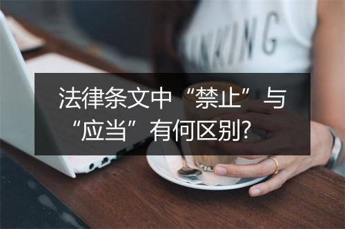 法律条文中“禁止”与“应当”有何区别?
