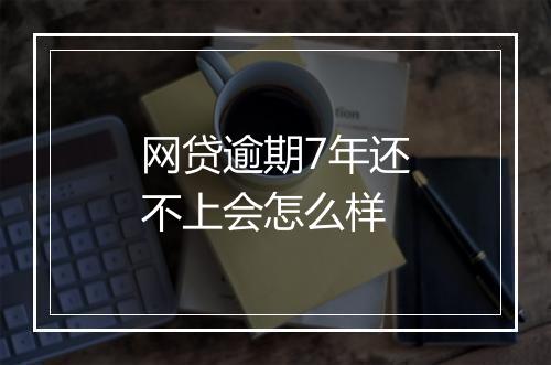 网贷逾期7年还不上会怎么样