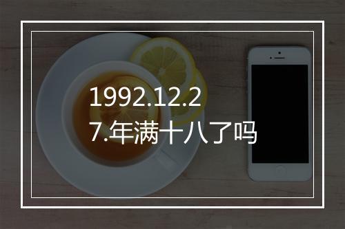 1992.12.27.年满十八了吗