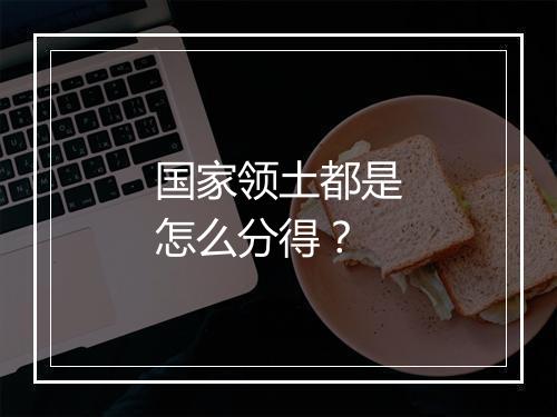 国家领土都是怎么分得？