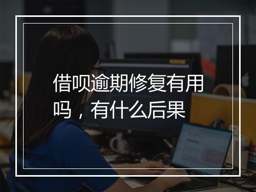 借呗逾期修复有用吗，有什么后果