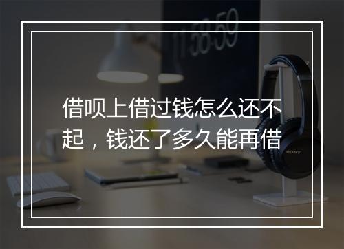 借呗上借过钱怎么还不起，钱还了多久能再借