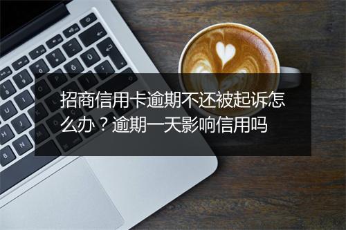 招商信用卡逾期不还被起诉怎么办？逾期一天影响信用吗