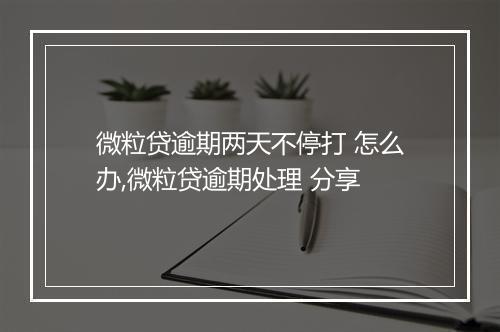 微粒贷逾期两天不停打 怎么办,微粒贷逾期处理 分享