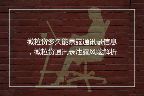 微粒贷多久能暴露通讯录信息，微粒贷通讯录泄露风险解析