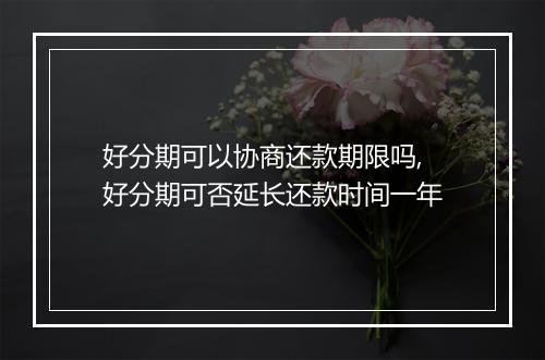 好分期可以协商还款期限吗,好分期可否延长还款时间一年