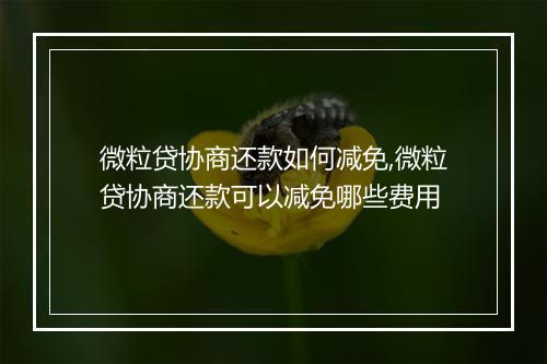 微粒贷协商还款如何减免,微粒贷协商还款可以减免哪些费用