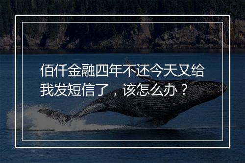 佰仟金融四年不还今天又给我发短信了，该怎么办？
