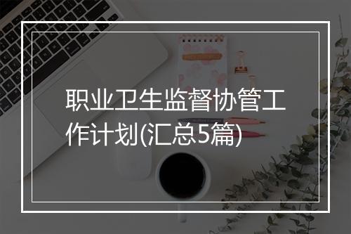 职业卫生监督协管工作计划(汇总5篇)