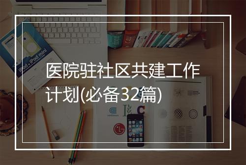医院驻社区共建工作计划(必备32篇)