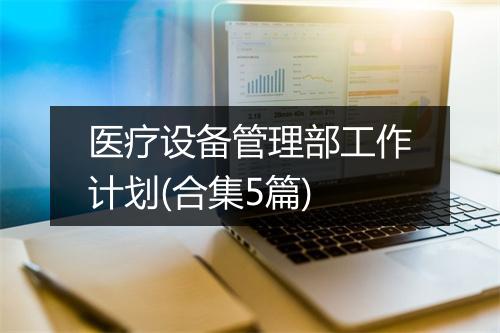 医疗设备管理部工作计划(合集5篇)