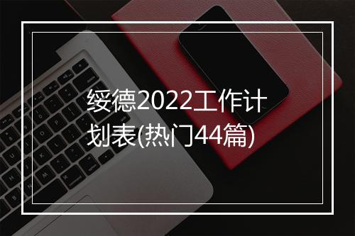 绥德2022工作计划表(热门44篇)