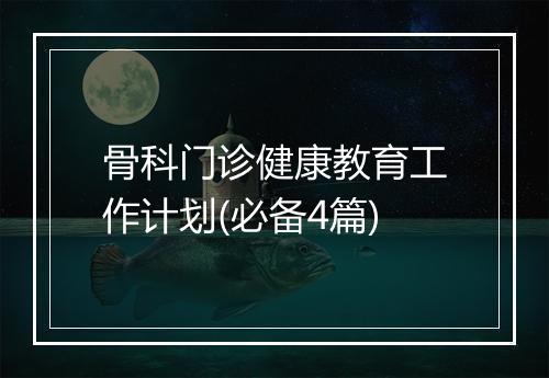 骨科门诊健康教育工作计划(必备4篇)