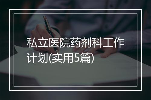 私立医院药剂科工作计划(实用5篇)