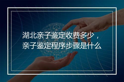 湖北亲子鉴定收费多少，亲子鉴定程序步骤是什么