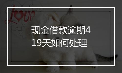现金借款逾期419天如何处理