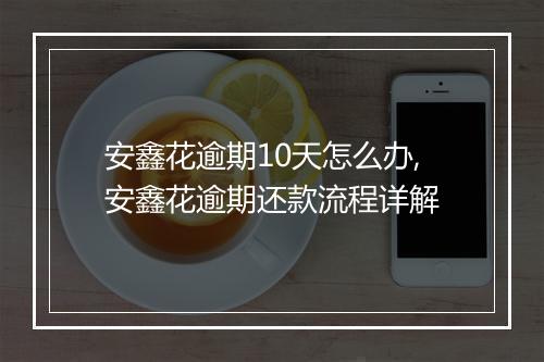 安鑫花逾期10天怎么办,安鑫花逾期还款流程详解