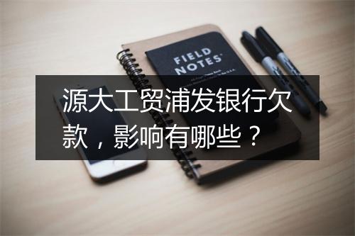 源大工贸浦发银行欠款，影响有哪些？