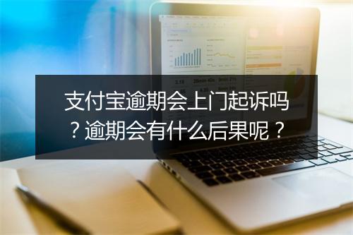 支付宝逾期会上门起诉吗？逾期会有什么后果呢？