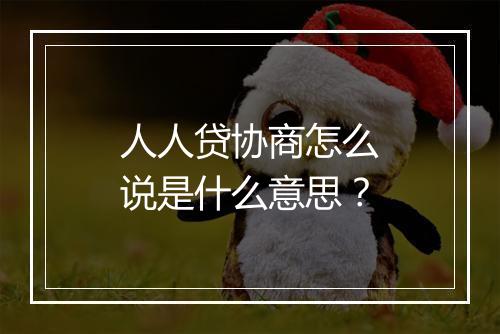 人人贷协商怎么说是什么意思？