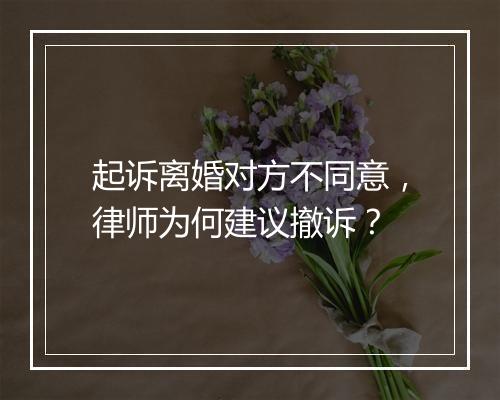 起诉离婚对方不同意，律师为何建议撤诉？