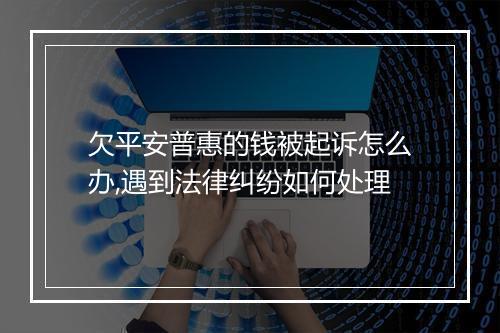欠平安普惠的钱被起诉怎么办,遇到法律纠纷如何处理