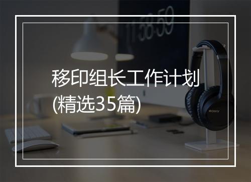 移印组长工作计划(精选35篇)