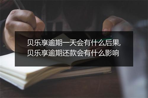 贝乐享逾期一天会有什么后果,贝乐享逾期还款会有什么影响